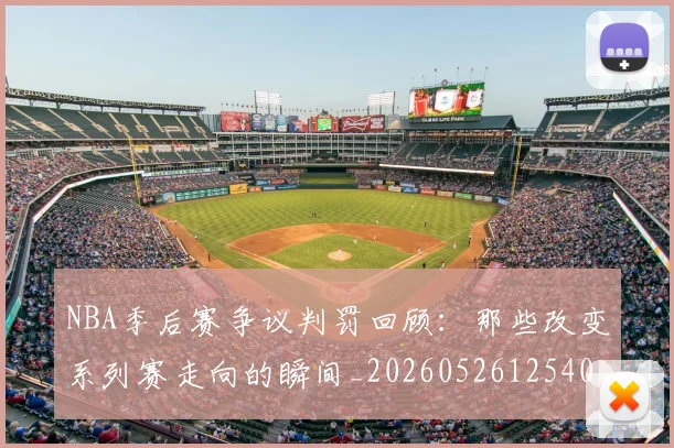 NBA季后赛争议判罚回顾：那些改变系列赛走向的瞬间_20260526125403_20260715182017