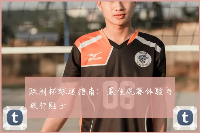 欧洲杯球迷指南：最佳观赛体验与旅行贴士