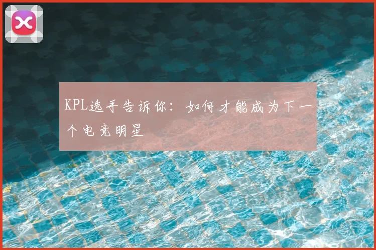 KPL选手告诉你：如何才能成为下一个电竞明星
