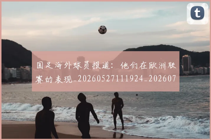 国足海外球员报道:他们在欧洲联赛的表现_20260527111924_20260703224232
