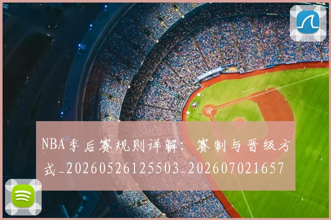 NBA季后赛规则详解：赛制与晋级方式_20260526125503_20260702165735