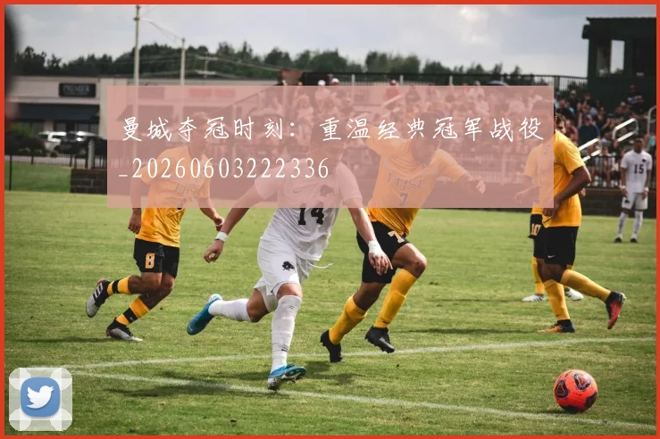 曼城夺冠时刻：重温经典冠军战役_20260603222336