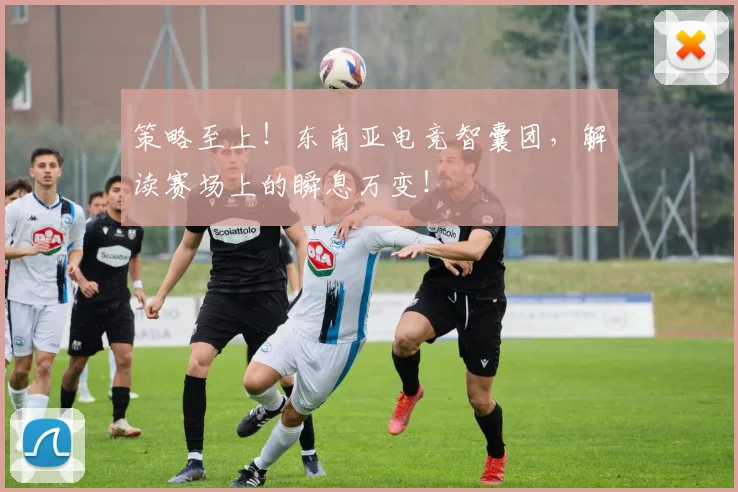 策略至上！东南亚电竞智囊团，解读赛场上的瞬息万变！