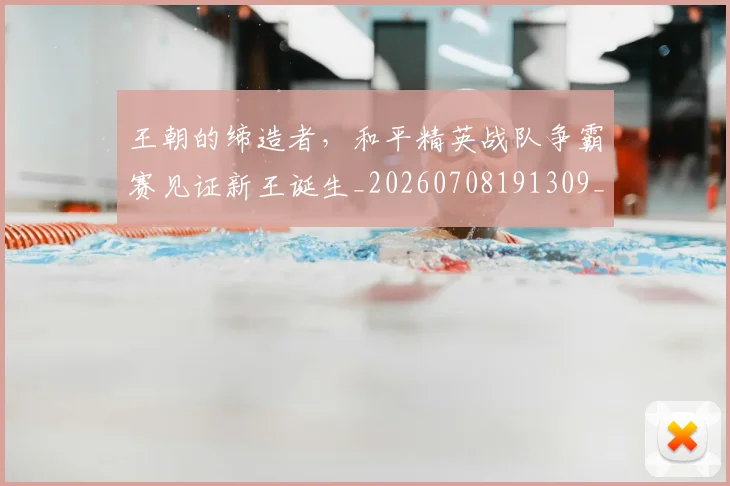 王朝的缔造者,和平精英战队争霸赛见证新王诞生_20260708191309_20260802160005