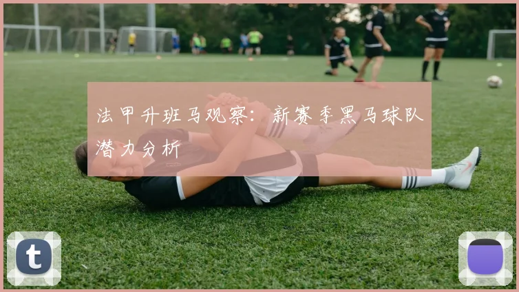法甲升班马观察:新赛季黑马球队潜力分析