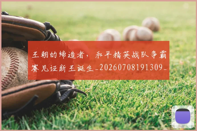 王朝的缔造者,和平精英战队争霸赛见证新王诞生_20260708191309_20260802160005