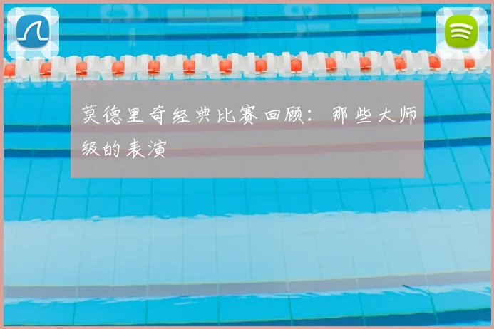 莫德里奇经典比赛回顾：那些大师级的表演