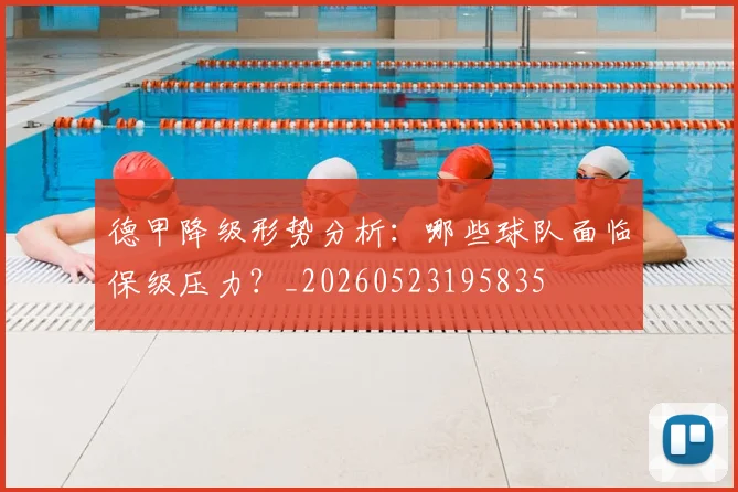 德甲降级形势分析:哪些球队面临保级压力?_20260523195835