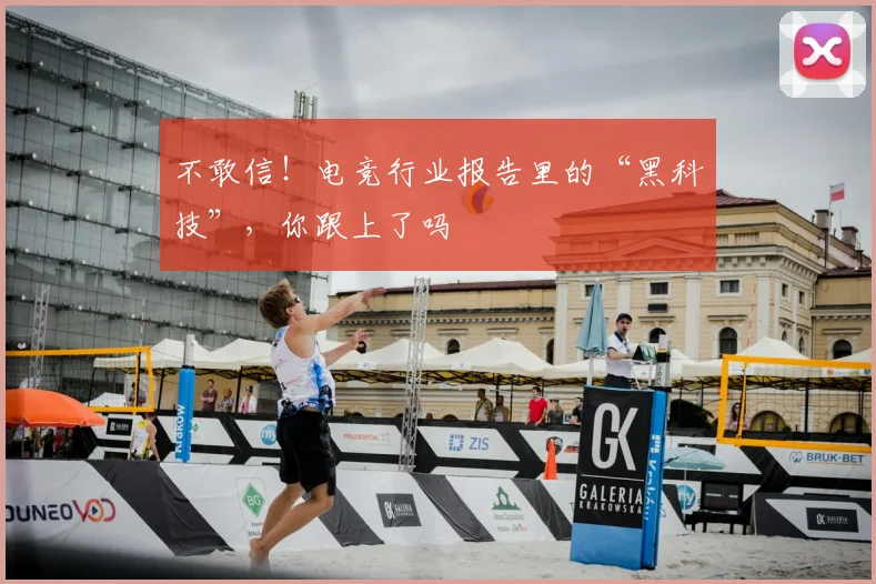 不敢信!电竞行业报告里的“黑科技”,你跟上了吗
