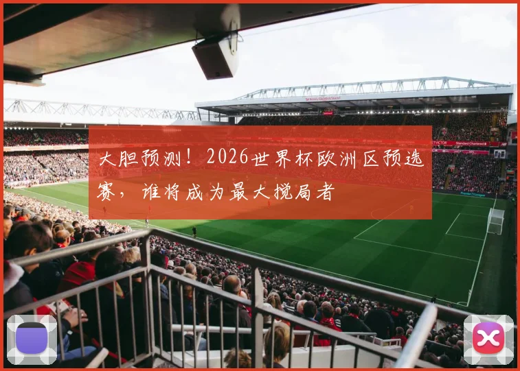 大胆预测!2026世界杯欧洲区预选赛,谁将成为最大搅局者