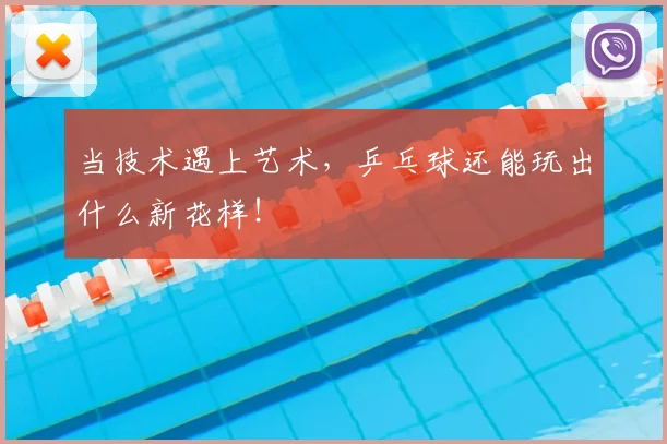 当技术遇上艺术，乒乓球还能玩出什么新花样！