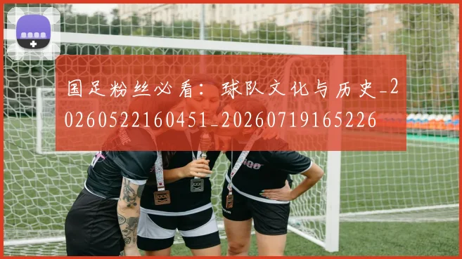 国足粉丝必看:球队文化与历史_20260522160451_20260719165226