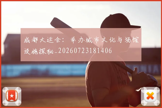 成都大运会：举办城市文化与场馆设施探秘_20260723181406