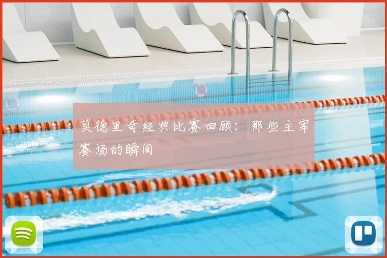 莫德里奇经典比赛回顾：那些主宰赛场的瞬间