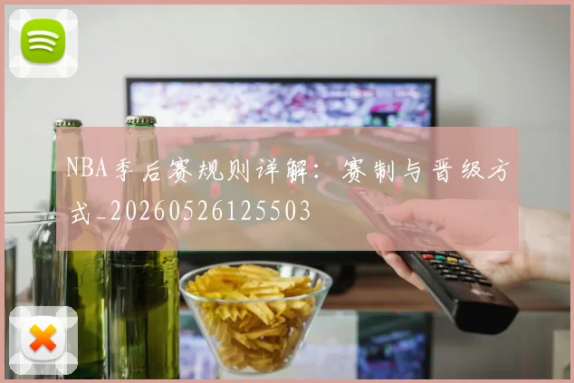 NBA季后赛规则详解：赛制与晋级方式_20260526125503