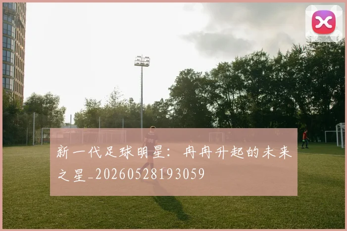 新一代足球明星:冉冉升起的未来之星_20260528193059