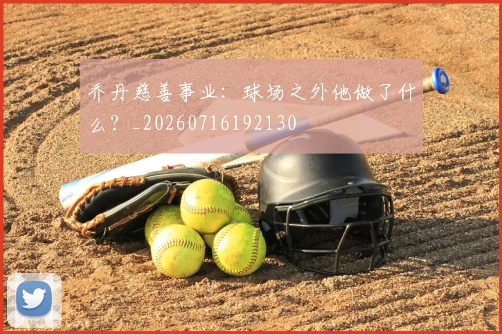 乔丹慈善事业：球场之外他做了什么？_20260716192130