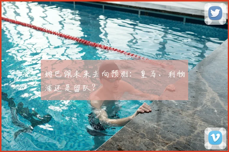 姆巴佩未来去向预测:皇马、利物浦还是留队?