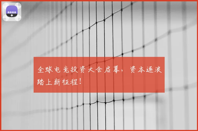 全球电竞投资大会启幕，资本逐浪踏上新征程！