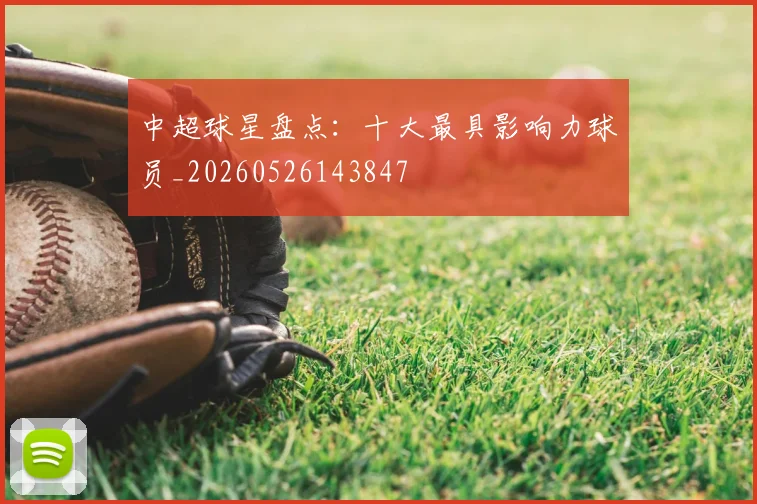 中超球星盘点：十大最具影响力球员_20260526143847