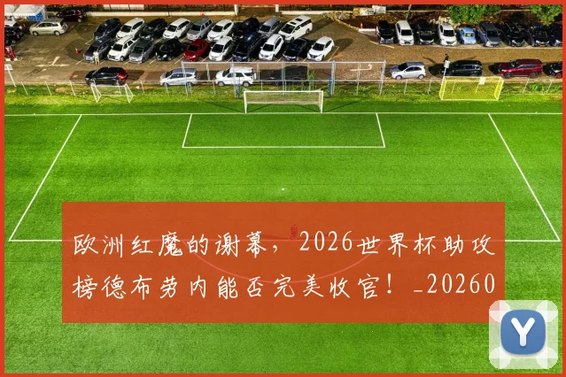 欧洲红魔的谢幕,2026世界杯助攻榜德布劳内能否完美收官!_20260707152548