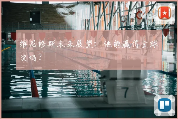维尼修斯未来展望：他能赢得金球奖吗？