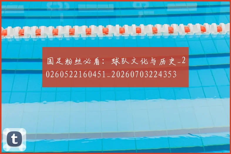 国足粉丝必看:球队文化与历史_20260522160451_20260703224353