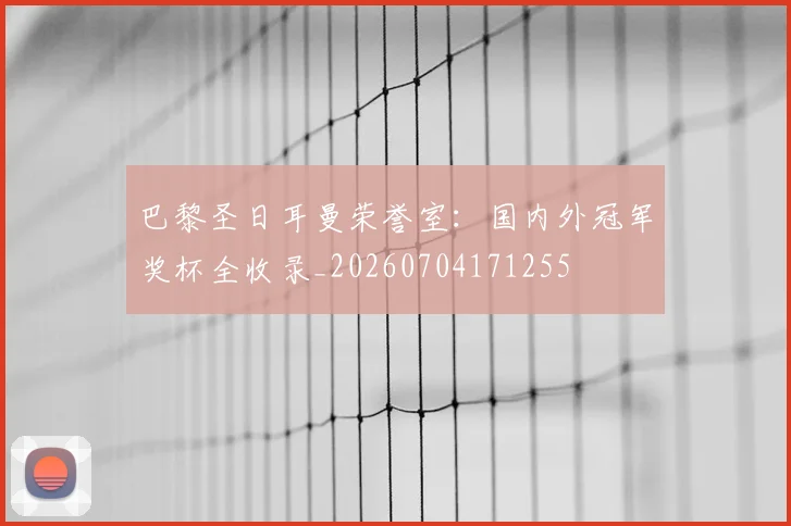 巴黎圣日耳曼荣誉室:国内外冠军奖杯全收录_20260704171255