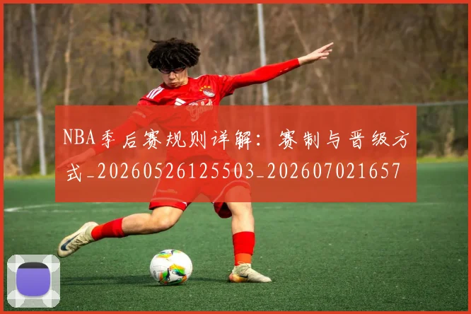NBA季后赛规则详解：赛制与晋级方式_20260526125503_20260702165735